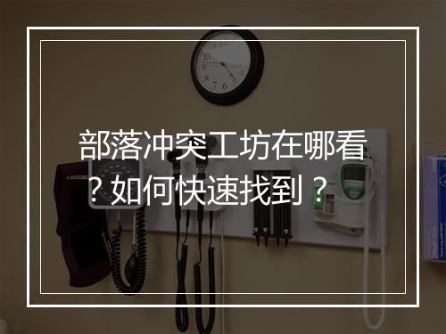 部落冲突工坊在哪看？如何快速找到？