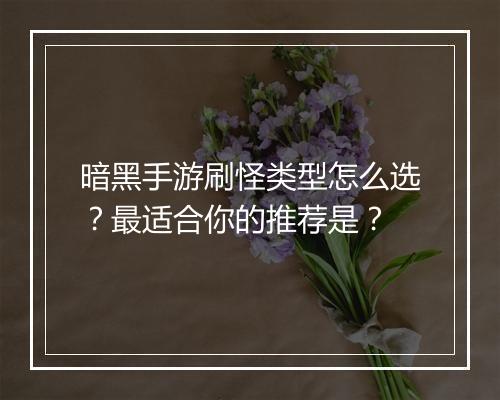暗黑手游刷怪类型怎么选?最适合你的推荐是?