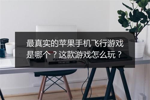最真实的苹果手机飞行游戏是哪个？这款游戏怎么玩？