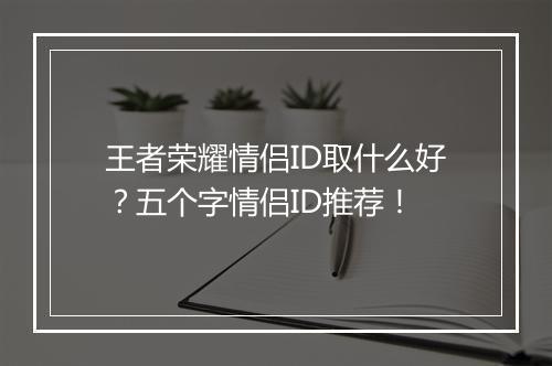 王者荣耀情侣ID取什么好？五个字情侣ID推荐！