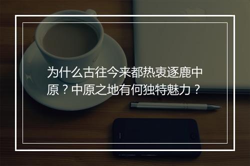 为什么古往今来都热衷逐鹿中原？中原之地有何独特魅力？