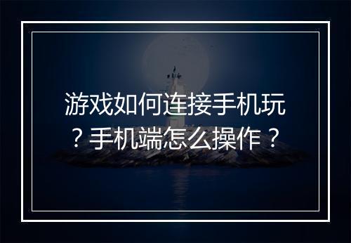 游戏如何连接手机玩？手机端怎么操作？