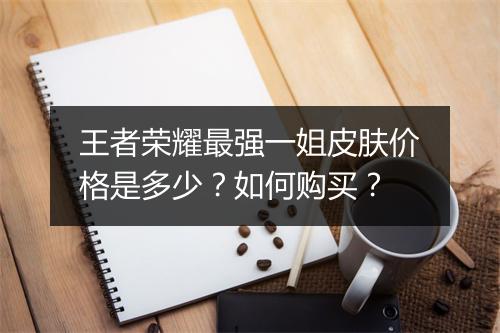王者荣耀最强一姐皮肤价格是多少？如何购买？