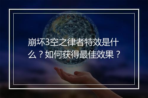 崩坏3空之律者特效是什么?如何获得最佳效果?