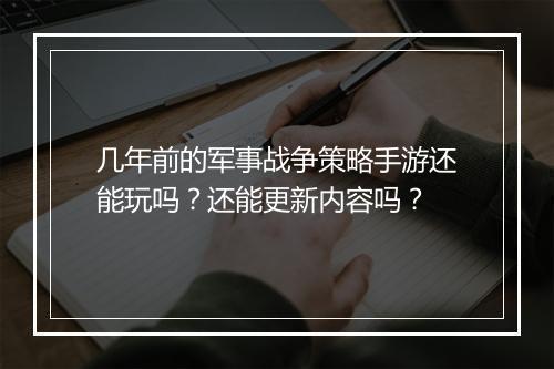 几年前的军事战争策略手游还能玩吗？还能更新内容吗？