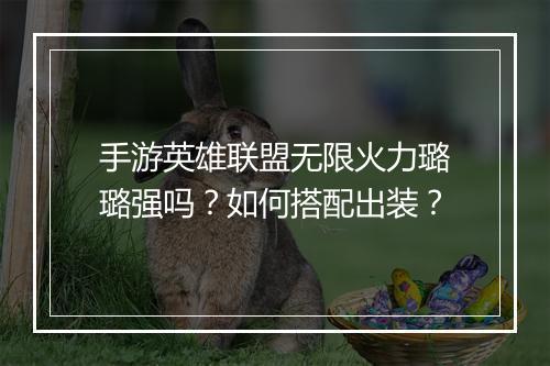 手游英雄联盟无限火力璐璐强吗？如何搭配出装？