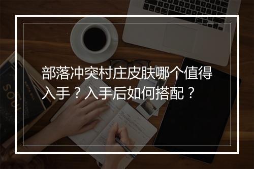 部落冲突村庄皮肤哪个值得入手？入手后如何搭配？