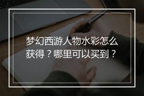 梦幻西游人物水彩怎么获得？哪里可以买到？