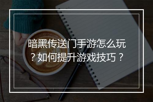 暗黑传送门手游怎么玩？如何提升游戏技巧？