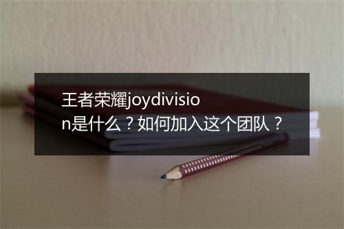 王者荣耀joydivision是什么？如何加入这个团队？