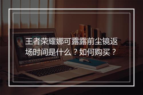 王者荣耀娜可露露前尘镜返场时间是什么?如何购买?