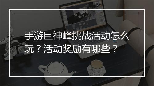 手游巨神峰挑战活动怎么玩？活动奖励有哪些？