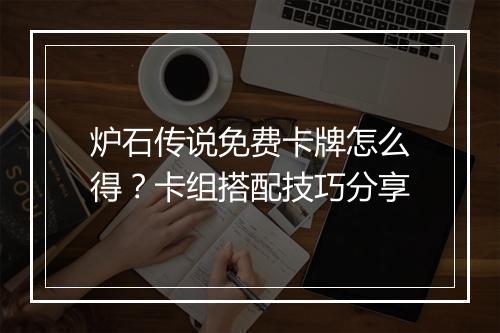 炉石传说免费卡牌怎么得？卡组搭配技巧分享