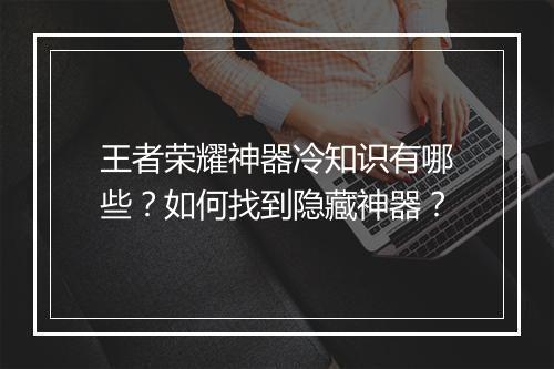 王者荣耀神器冷知识有哪些？如何找到隐藏神器？