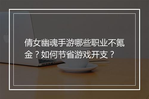倩女幽魂手游哪些职业不氪金？如何节省游戏开支？