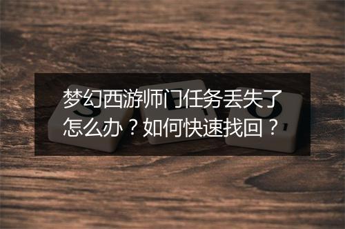 梦幻西游师门任务丢失了怎么办?如何快速找回?