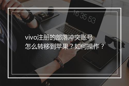 vivo注册的部落冲突账号怎么转移到苹果？如何操作？