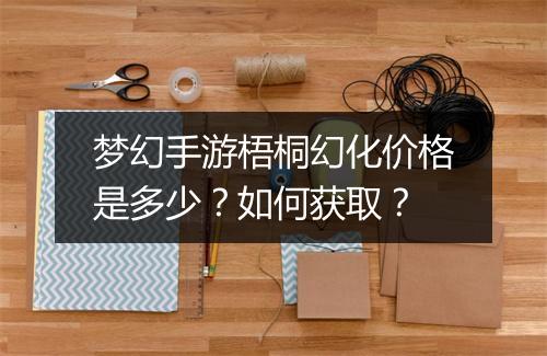 梦幻手游梧桐幻化价格是多少？如何获取？