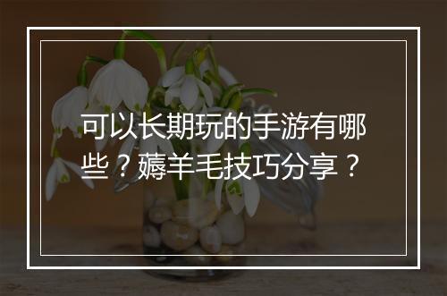 可以长期玩的手游有哪些？薅羊毛技巧分享？