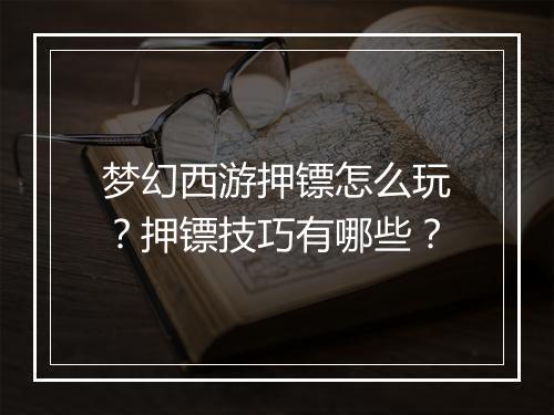 梦幻西游押镖怎么玩？押镖技巧有哪些？