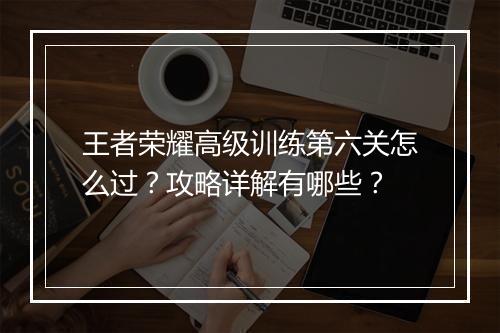 王者荣耀高级训练第六关怎么过?攻略详解有哪些?