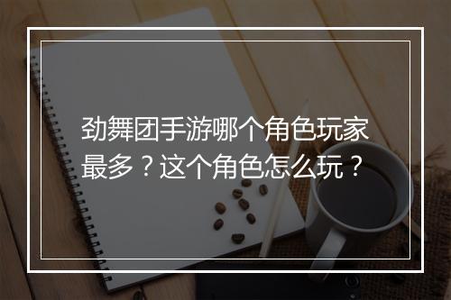 劲舞团手游哪个角色玩家最多？这个角色怎么玩？