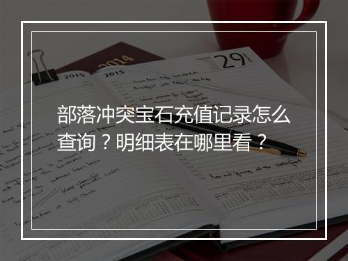 部落冲突宝石充值记录怎么查询？明细表在哪里看？