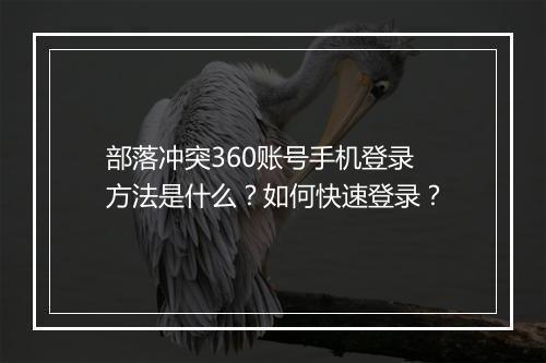 部落冲突360账号手机登录方法是什么？如何快速登录？