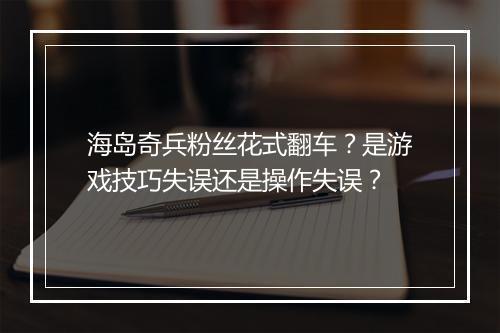 海岛奇兵粉丝花式翻车？是游戏技巧失误还是操作失误？