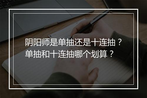 阴阳师是单抽还是十连抽？单抽和十连抽哪个划算？
