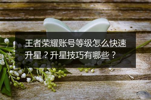 王者荣耀账号等级怎么快速升星?升星技巧有哪些?