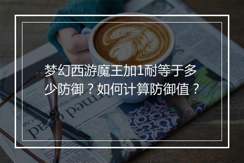 梦幻西游魔王加1耐等于多少防御？如何计算防御值？
