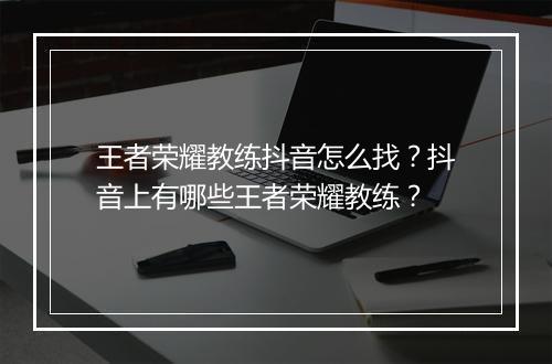 王者荣耀教练抖音怎么找？抖音上有哪些王者荣耀教练？
