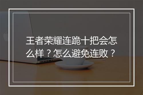 王者荣耀连跪十把会怎么样？怎么避免连败？