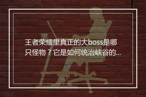 王者荣耀里真正的大boss是哪只怪物？它是如何统治峡谷的？