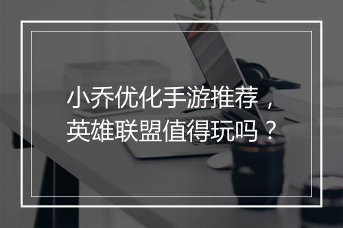 小乔优化手游推荐，英雄联盟值得玩吗？