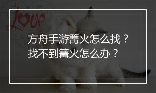 方舟手游篝火怎么找？找不到篝火怎么办？