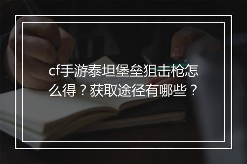 cf手游泰坦堡垒狙击枪怎么得？获取途径有哪些？
