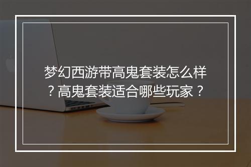 梦幻西游带高鬼套装怎么样？高鬼套装适合哪些玩家？