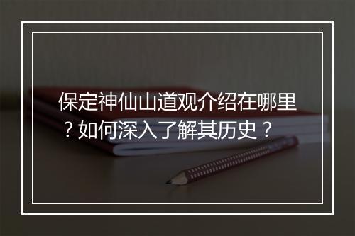 保定神仙山道观介绍在哪里?如何深入了解其历史?