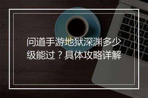 问道手游地狱深渊多少级能过？具体攻略详解