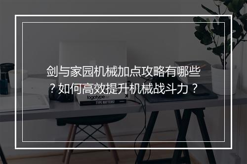 剑与家园机械加点攻略有哪些？如何高效提升机械战斗力？