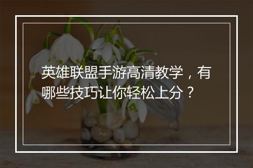 英雄联盟手游高清教学，有哪些技巧让你轻松上分？