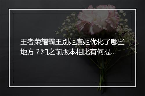王者荣耀霸王别姬虞姬优化了哪些地方？和之前版本相比有何提升？