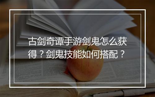古剑奇谭手游剑鬼怎么获得？剑鬼技能如何搭配？