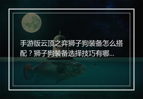 手游版云顶之弈狮子狗装备怎么搭配？狮子狗装备选择技巧有哪些？