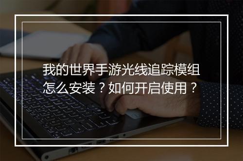 我的世界手游光线追踪模组怎么安装？如何开启使用？