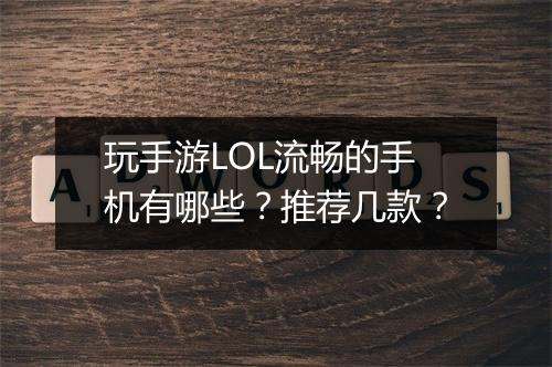 玩手游LOL流畅的手机有哪些？推荐几款？