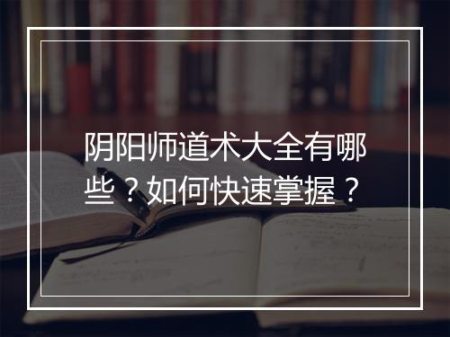 阴阳师道术大全有哪些？如何快速掌握？