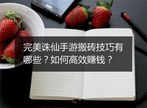 完美诛仙手游搬砖技巧有哪些？如何高效赚钱？